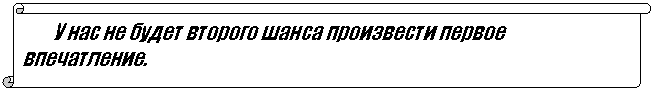 Вертикальный свиток:         У нас не будет второго шанса произвести первое впечатление.
                                                                                       
                                                                                             Основное правило подготовки и встречи покупателя
