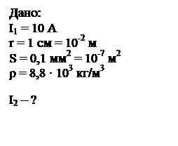 Подпись: Дано:
I1 = 10 А
r = 1 см = 10-2 м
S = 0,1 мм2 = 10-7 м2
ρ = 8,8 ∙ 103 кг/м3

I2 – ?
