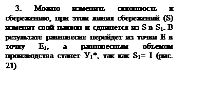 Подпись: 3. Можно изменить склонность к сбережению, при этом линия сбережений (S) изменит свой наклон и сдвинется из S в S1. В результате равновесие перейдет из точки Е в точку Е1, а равновесным объемом производства станет У1*, так как S1= I (рис. 21).