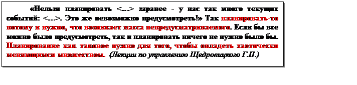 Подпись: «Нельзя планировать <…> заранее - у нас так много текущих событий: <…>. Это же невозможно предусмотреть!» Так планировать-то потому и нужно, что возникает масса непредусматриваемого. Если бы все можно было предусмотреть, так и планировать ничего не нужно было бы. Планирование как таковое нужно для того, чтобы овладеть хаотически меняющимся множеством.  (Лекции по управлению Щедровицкого Г.П.)

