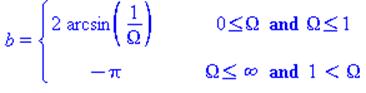 (Typesetting:-mprintslash)([b = PIECEWISE([2*arcsin(1/Omega), 0 <= Omega and Omega <= 1], [-Pi, Omega <= infinity and 1 < Omega])], [b = piecewise(0 <= Omega and Omega <= 1, 2*arcsin(1/Omega), Omega <...