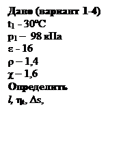 Подпись: Дано (вариант 1-4)
t1 - 30ºC
p1 –  98 кПа
ε - 16
ρ – 1,4
χ – 1,6
Определить 
l, ηt, Δs, 
