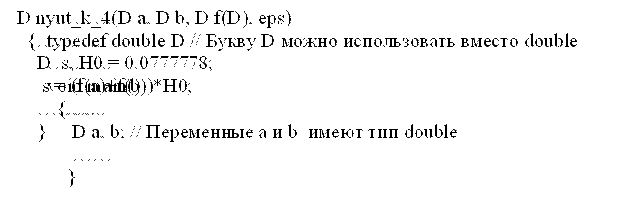 ……….
typedef double D // Букву D можно использовать вместо double
……….
void main()
  {…..
     D a, b; // Переменные a и b  имеют тип double
     ……
    }




, D nyut_k_4(D a, D b, D f(D), eps)
   {……….
     D  s, H0 = 0.0777778;
      s = (f(a)+f(b))*H0;
     ………..
     }
